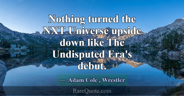 Nothing turned the NXT Universe upside down like T... -Adam Cole