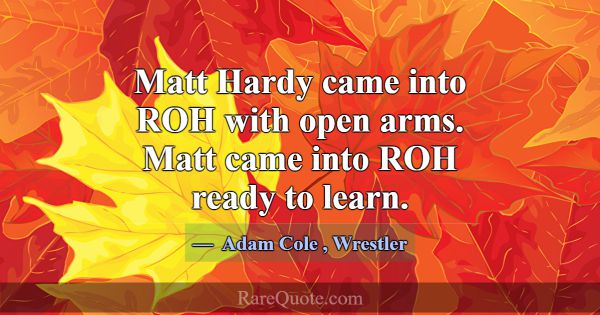 Matt Hardy came into ROH with open arms. Matt came... -Adam Cole