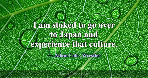 I am stoked to go over to Japan and experience tha... -Adam Cole