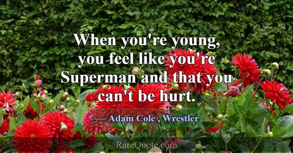 When you're young, you feel like you're Superman a... -Adam Cole