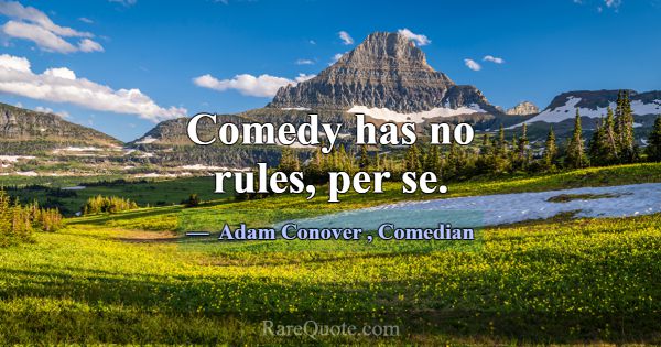 Comedy has no rules, per se.... -Adam Conover