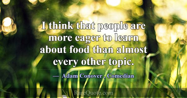 I think that people are more eager to learn about ... -Adam Conover