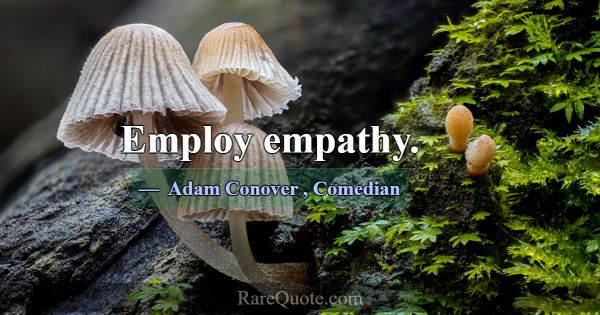 Employ empathy.... -Adam Conover
