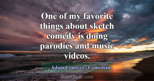 One of my favorite things about sketch comedy is d... -Adam Conover