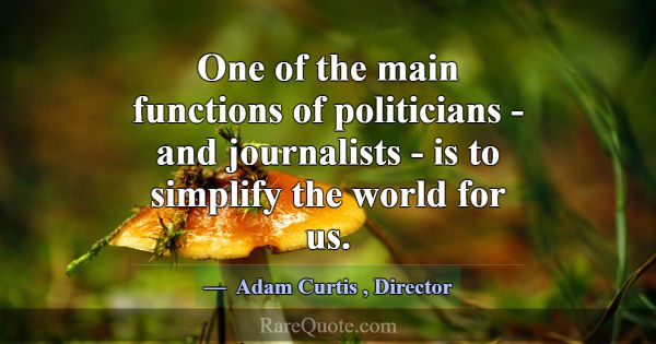 One of the main functions of politicians - and jou... -Adam Curtis