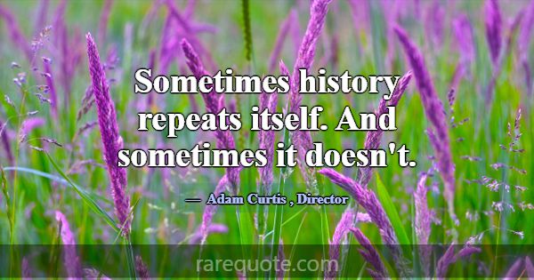 Sometimes history repeats itself. And sometimes it... -Adam Curtis