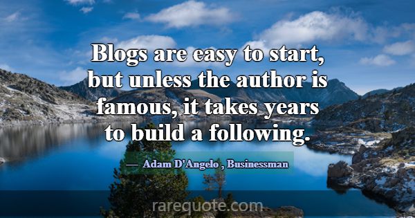 Blogs are easy to start, but unless the author is ... -Adam D\'Angelo