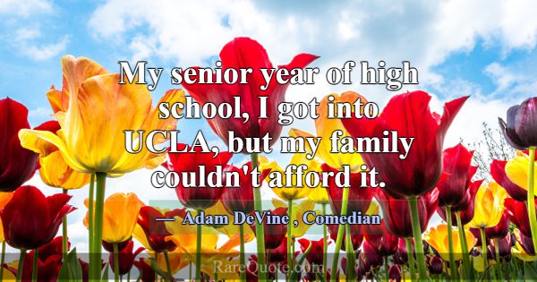 My senior year of high school, I got into UCLA, bu... -Adam DeVine