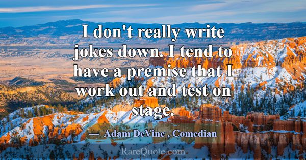 I don't really write jokes down. I tend to have a ... -Adam DeVine