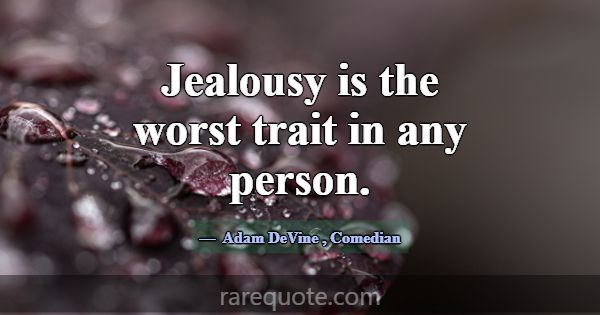 Jealousy is the worst trait in any person.... -Adam DeVine