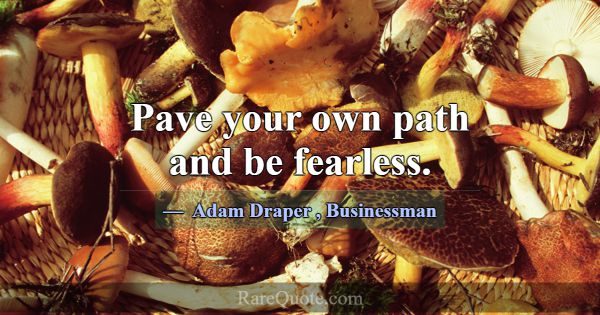 Pave your own path and be fearless.... -Adam Draper