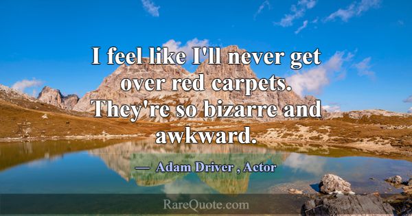 I feel like I'll never get over red carpets. They'... -Adam Driver