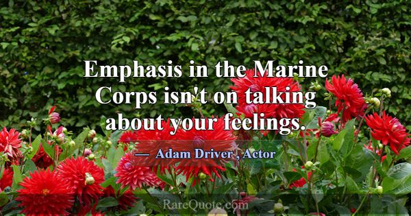 Emphasis in the Marine Corps isn't on talking abou... -Adam Driver