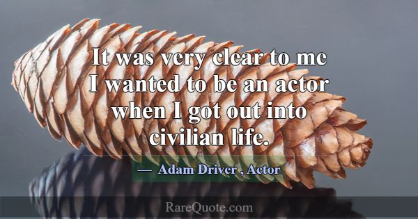 It was very clear to me I wanted to be an actor wh... -Adam Driver