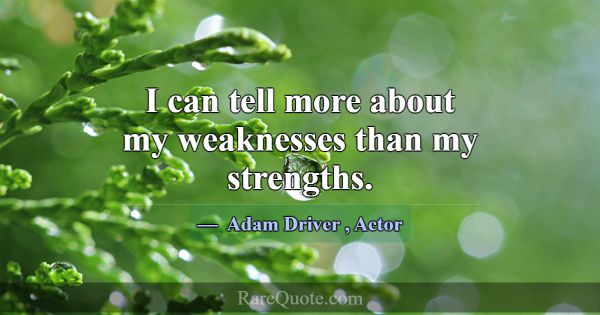 I can tell more about my weaknesses than my streng... -Adam Driver