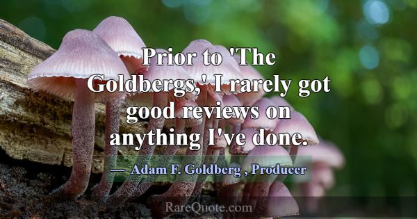 Prior to 'The Goldbergs,' I rarely got good review... -Adam F. Goldberg