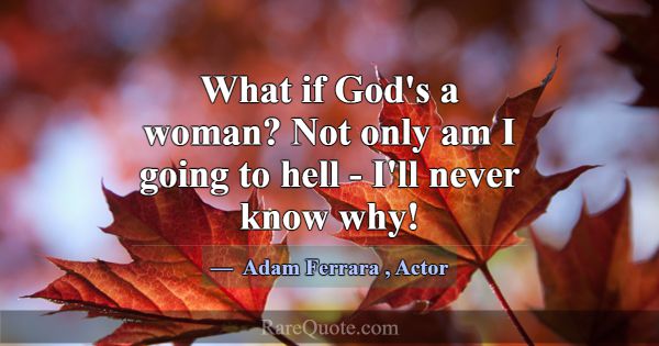 What if God's a woman? Not only am I going to hell... -Adam Ferrara