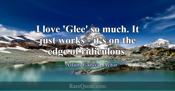 I love 'Glee' so much. It just works - it's on the... -Adam Garcia