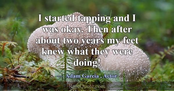 I started tapping and I was okay. Then after about... -Adam Garcia