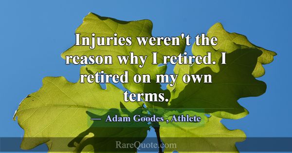 Injuries weren't the reason why I retired. I retir... -Adam Goodes