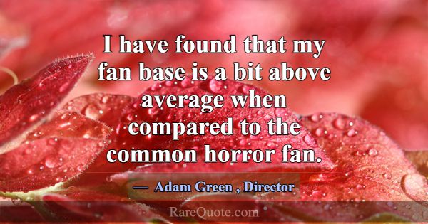I have found that my fan base is a bit above avera... -Adam Green