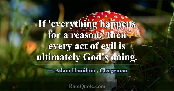 If 'everything happens for a reason,' then every a... -Adam Hamilton