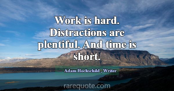 Work is hard. Distractions are plentiful. And time... -Adam Hochschild