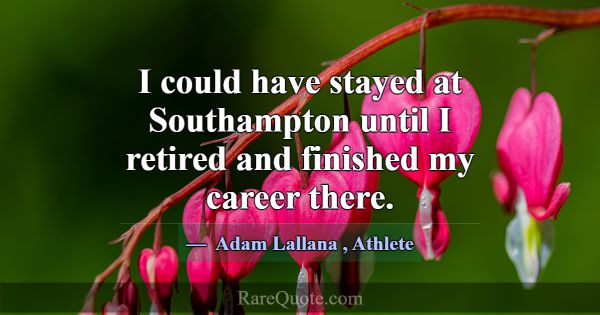 I could have stayed at Southampton until I retired... -Adam Lallana