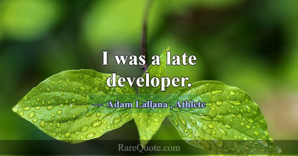 I was a late developer.... -Adam Lallana