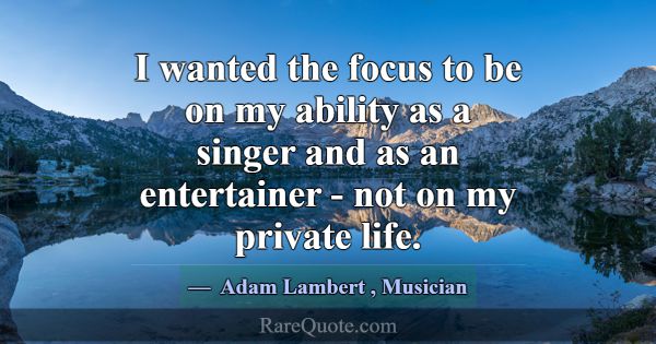 I wanted the focus to be on my ability as a singer... -Adam Lambert