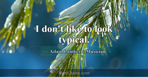 I don't like to look typical.... -Adam Lambert