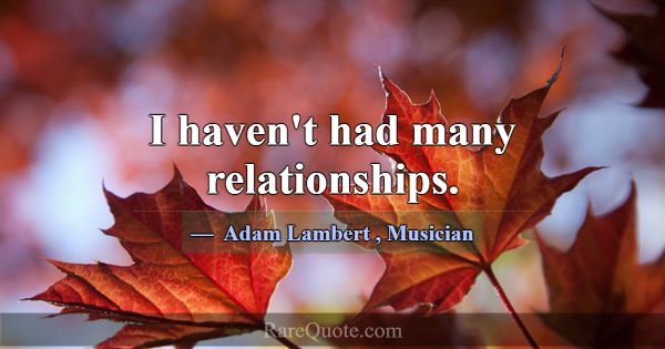 I haven't had many relationships.... -Adam Lambert