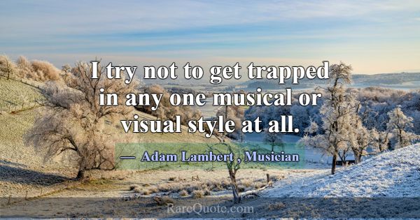 I try not to get trapped in any one musical or vis... -Adam Lambert