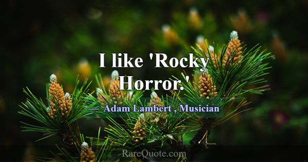 I like 'Rocky Horror.'... -Adam Lambert