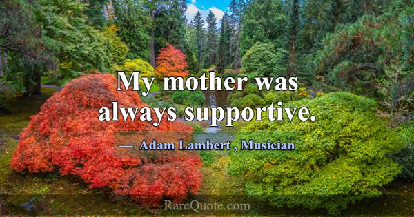 My mother was always supportive.... -Adam Lambert