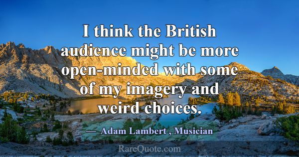 I think the British audience might be more open-mi... -Adam Lambert
