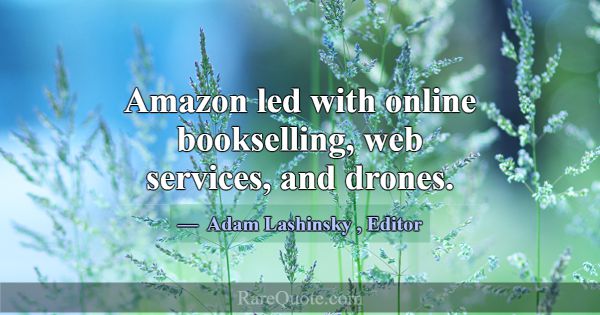 Amazon led with online bookselling, web services, ... -Adam Lashinsky
