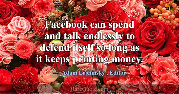 Facebook can spend and talk endlessly to defend it... -Adam Lashinsky