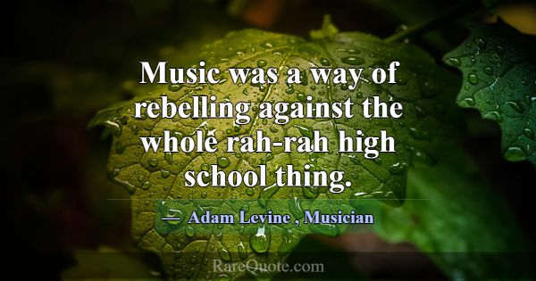 Music was a way of rebelling against the whole rah... -Adam Levine