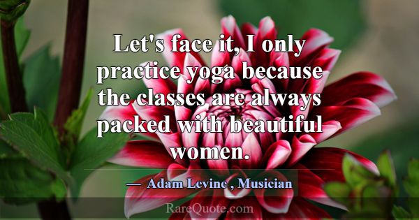 Let's face it, I only practice yoga because the cl... -Adam Levine