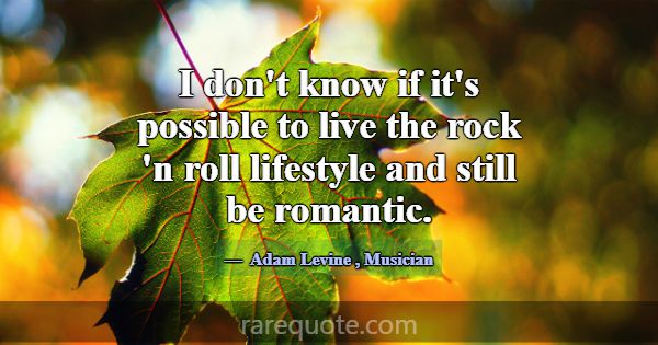 I don't know if it's possible to live the rock 'n ... -Adam Levine