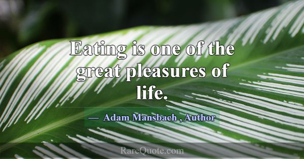 Eating is one of the great pleasures of life.... -Adam Mansbach