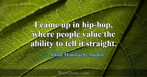 I came up in hip-hop, where people value the abili... -Adam Mansbach