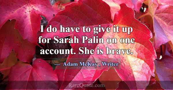I do have to give it up for Sarah Palin on one acc... -Adam McKay
