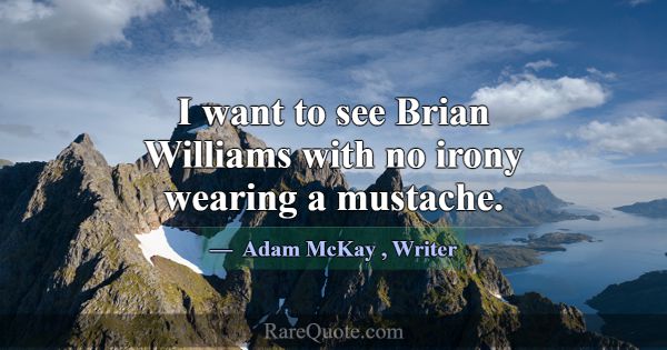 I want to see Brian Williams with no irony wearing... -Adam McKay