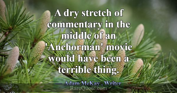 A dry stretch of commentary in the middle of an 'A... -Adam McKay