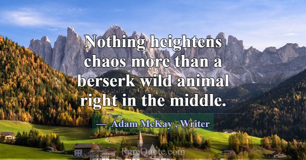 Nothing heightens chaos more than a berserk wild a... -Adam McKay
