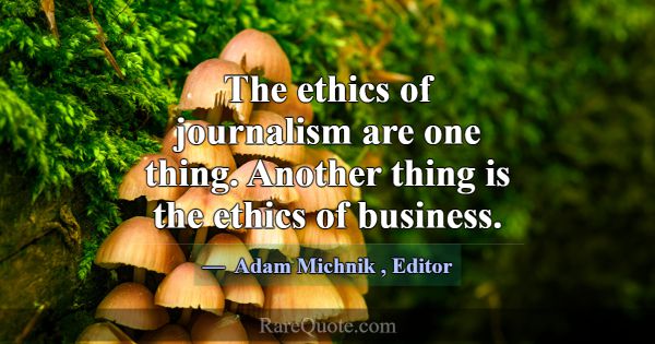 The ethics of journalism are one thing. Another th... -Adam Michnik