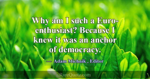 Why am I such a Euro-enthusiast? Because I knew it... -Adam Michnik