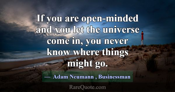 If you are open-minded and you let the universe co... -Adam Neumann